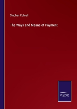 Ways & Means of Payment; a Full Analysis of the Credit System With Its Various Modes of Adjustment