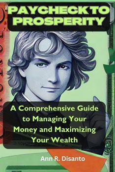 Paperback Paycheck to Prosperity: A Comprehensive Guide to Managing Your Money and Maximizing Your Wealth Book