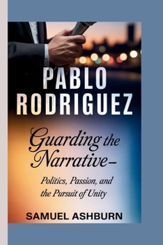 PABLO RODRIGUEZ: Guarding the Narrative—Politics, Passion, and the Pursuit of Unity