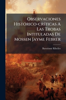 Paperback Observaciones HistÃ3rico-crÃ-ticas A Las Trobas Intituladas De Mossen Jayme Febrer [Spanish] Book