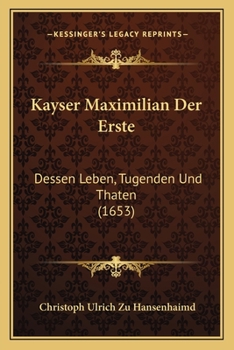 Paperback Kayser Maximilian Der Erste: Dessen Leben, Tugenden Und Thaten (1653) [German] Book