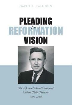 Hardcover Pleading for a Reformation Vision: The Life and Selected Writings of William Childs Robinson (1897-1982) Book