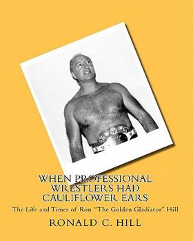 Paperback When Professional Wrestlers Had Cauliflower Ears: The Life and Times of Ron "The Golden Gladiator" Hill Book