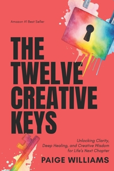 Paperback The Twelve Creative Keys: Unlocking Clarity, Deep Healing, and Creative Wisdom for Life's Next Chapter Book