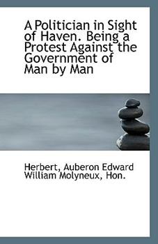 Paperback A Politician in Sight of Haven. Being a Protest Against the Government of Man by Man Book