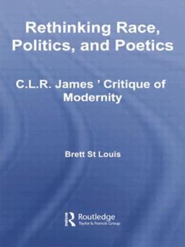 Paperback Rethinking Race, Politics, and Poetics: C.L.R. James' Critique of Modernity Book