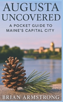 Paperback Augusta Uncovered: A Pocket Guide To Maine's Capital City Book