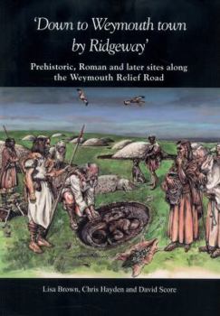 Paperback 'Down to Weymouth Town by Ridgeway': Prehistoric, Roman and Later Sites Along the Weymouth Relief Road Book