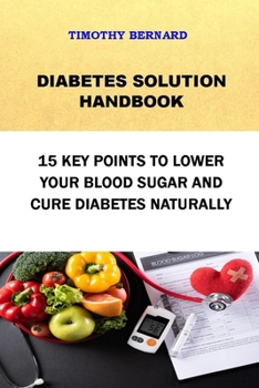 DIABETES SOLUTION HANDBOOK: 15 KEY POINTS TO LOWER YOUR BLOOD SUGAR AND CURE DIABETES NATURALLY