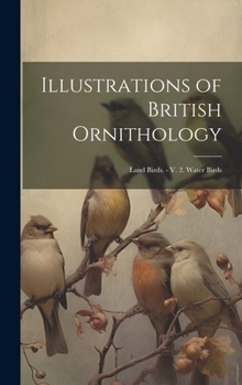 Hardcover Illustrations of British Ornithology: Land Birds. - V. 2. Water Birds Book