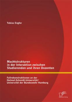 Machtstrukturen in Der Interaktion Zwischen Studierenden Und Ihren Dozenten: Fallrekonstruktionen an Der Helmut-Schmidt-Universitat/ Universitat Der B