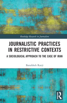 Hardcover Journalistic Practices in Restrictive Contexts: A Sociological Approach to the Case of Iran Book