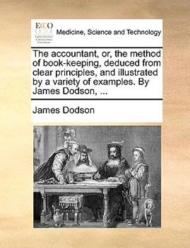 Paperback The Accountant, Or, the Method of Book-Keeping, Deduced from Clear Principles, and Illustrated by a Variety of Examples. by James Dodson, ... Book