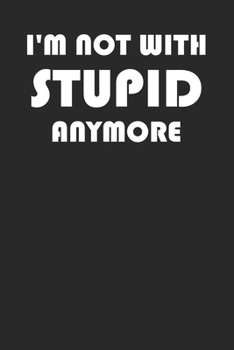 I'm Not With Stupid Anymore: Funny Sarcastic Notebook 6" x 9" 120 Page (60 Sheet) Journal College Ruled Lined Writing Paper