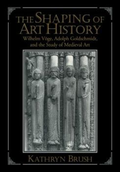 The Shaping of Art History: Wilhelm V�ge, Adolph Goldschmidt, and the Study of Medieval Art