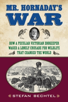 Paperback Mr. Hornaday's War: How a Peculiar Victorian Zookeeper Waged a Lonely Crusade for Wildlife That Changed the World Book