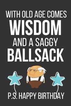 Paperback With Old Age Comes Wisdom and a Saggy Ballsack: Funny Novelty Birthday Gifts (Birthday Notebook / Journal Card) Book