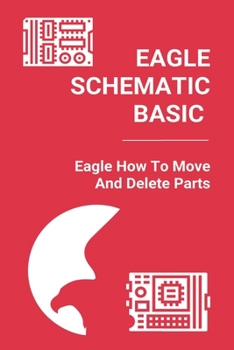 Paperback Eagle Schematic Basic: Eagle How To Move And Delete Parts: Eagle Tips And Tricks Book