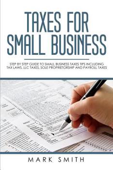 Paperback Taxes for Small Business: Step by Step Guide to Small Business Taxes Tips Including Tax Laws, LLC Taxes, Sole Proprietorship and Payroll Taxes Book