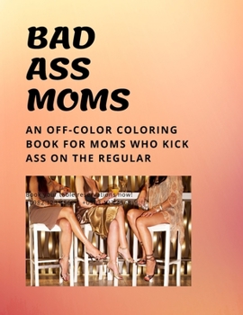 Bad Ass Moms: An off-color coloring book