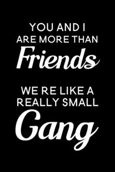 You And I Are More Than Friends We're Like A Really Small Gang: Blank Lined Journal Notebook, 6" x 9", Best Friend journal, Best Friend notebook, ... Notebook for Best Friends, Best Friend Gifts