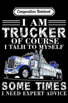 Composition Notebook: I Am Trucker I Need Expert Advice - Trucker  Journal/Notebook Blank Lined Ruled 6x9 100 Pages