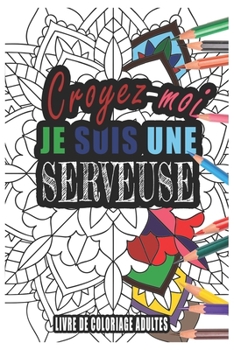 Croyez-moi je Suis une Serveuse Livre de Coloriage Adultes: Livre de Coloriage Adultes de plus de 50 Mandalas pour les Serveuses cadeaux pour un ami, une amie, un coll�gue ou un coll�gue, quelqu'un de