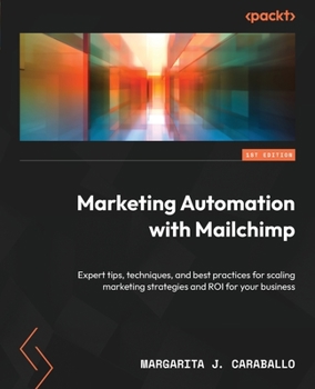 Paperback Marketing Automation with Mailchimp: Expert tips, techniques, and best practices for scaling marketing strategies and ROI for your business Book