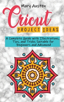 Hardcover Cricut project ideas: A Complete Guide with Illustrations, Tips, and Tricks Suitable for Beginners and Advanced Book