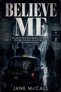 BELIEVE ME: The Women Who Were Ignored, The Monster Who Was Protected, and the Fight That Changed Everything