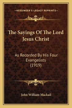 The Sayings Of The Lord Jesus Christ: As Recorded By His Four Evangelists