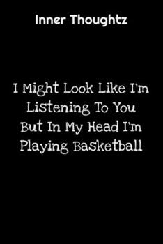 Inner Thoughtz: I Might Look Like I'm Listening To You But In My Head I'm Playing Basketball: 100 Page Lined Notebook