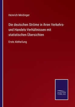 Die deutschen Ströme in ihren Verkehrs- und Handels-Verhältnissen mit statistischen Übersichten: Erste Abtheilung