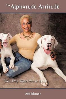 Paperback The Alphatude Attitude: Your Dog Wants You to Lead! Book