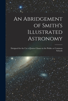 An Abridgement of Smith's Illustrated Astronomy [microform]: Designed for the Use of Junior Classes in the Public or Common Schools