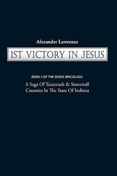 Paperback 1st Victory in Jesus: Book 2 of the Goins Bricolage: A Saga of Tecumseh & Stonewall Counties in the State of Indiana Book