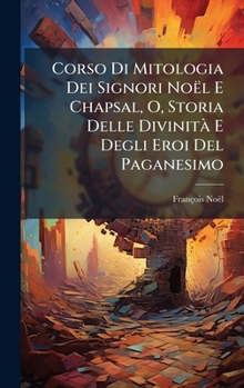 Corso Di Mitologia Dei Signori Noël E Chapsal, O, Storia Delle DivinitÃ E Degli Eroi Del Paganesimo (Italian Edition)