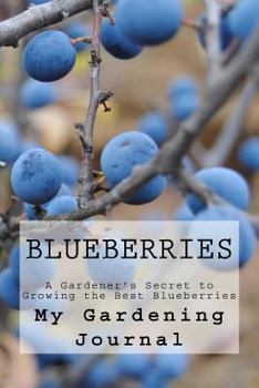 Blueberries : A Gardener's Secret to Growing the Best Blueberries : Journal to Record All Your Gardening Secrets
