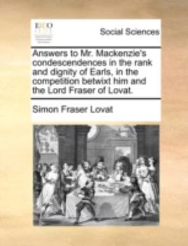 Paperback Answers to Mr. Mackenzie's Condescendences in the Rank and Dignity of Earls, in the Competition Betwixt Him and the Lord Fraser of Lovat. Book