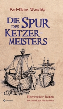 Die Spur des Ketzermeisters: Ein historischer Roman mit zahlreichen Illustrationen