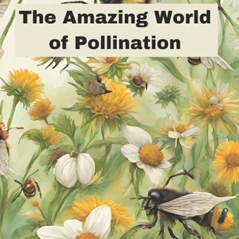 Paperback The Amazing World of Pollination: Life Cycle of Plants, parts of plant, parts of flower, parts of fruit, parts of roots, Main structures and component Book