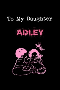 To My Dearest Daughter Adley: Letters from Dads Moms to Daughter, Baby girl Shower Gift for New Fathers, Mothers & Parents, Journal (Lined 120 Pages Cream Paper, 6x9 inches, Soft Cover, Matte Finish)