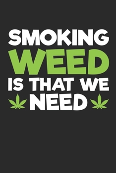 Smoking weed is that we need: 100 Wide Lined Pages - 6" x 9" - Planner, Journal, Notebook, Composition Book, Diary for Women, Men, and Children (Marijuana Journal)
