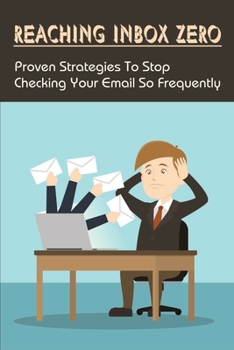 Paperback Reaching Inbox Zero: Proven Strategies To Stop Checking Your Email So Frequently: What Is Inbox Zero Book
