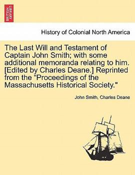 Paperback The Last Will and Testament of Captain John Smith; With Some Additional Memoranda Relating to Him. [edited by Charles Deane.] Reprinted from the Proce Book