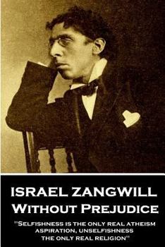 Paperback Israel Zangwill - Without Prejudice: 'Selfishness is the only real atheism; aspiration, unselfishness, the only real religion'' Book