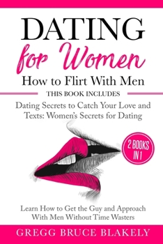 Dating for Women: How to Flirt With Men: 2 Books in 1 Dating Secrets  to Catch Your Love and Texts: Women’s Secrets for Dating. Learn How to Get the Guy and Approach With Men Without Time Wasters