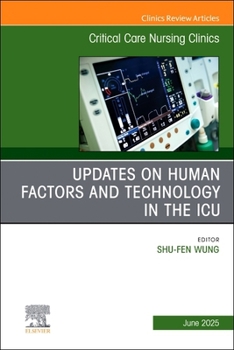 Updates on Human Factors and Technology in the ICU, An Issue of Critical Care Nursing Clinics of North America (Volume 37-2) (The Clinics: Nursing, Volume 37-2)
