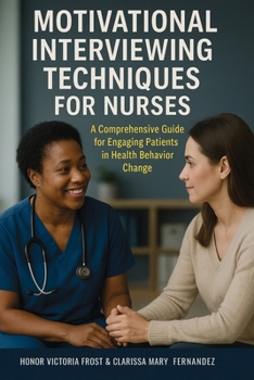 Motivational Interviewing Techniques for Nurses: A comprehensive guide for Engaging Patients in Health Behavior Change