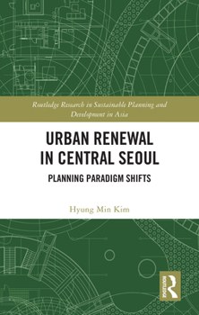 Urban Renewal in Central Seoul: Planning Paradigm Shifts (Routledge Research in Sustainable Planning and Development in Asia)
